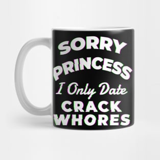 Sorry princess i only date crack whores - Awesome Gift Mug